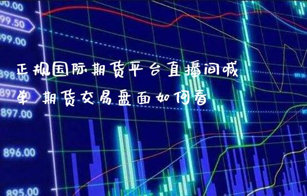 正规国际期货平台直播间喊单 期货交易盘面如何看_https://www.gnhpgy.com_黄金期货_第1张