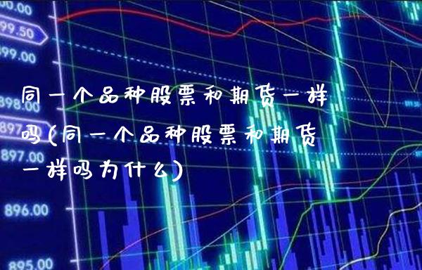 同一个品种股票和期货一样吗(同一个品种股票和期货一样吗为什么)_https://www.gzbbqc.com_恒指期货_第1张