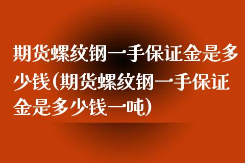 期货螺纹钢一手保证金是多少钱(期货螺纹钢一手保证金是多少钱一吨)_https://www.gzbbqc.com_道指期货_第1张