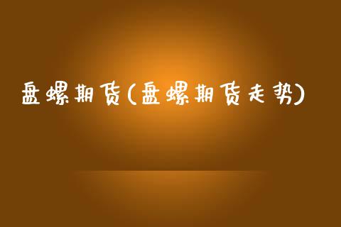 盘螺期货(盘螺期货走势)_https://www.gzbbqc.com_德指期货_第1张