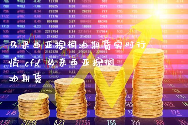 马来西亚棕榈油期货实时行情 cfd 马来西亚棕榈油期货_https://www.gnhpgy.com_德指期货_第1张