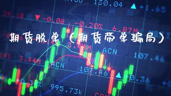 期货脱单（期货带单骗局）_https://www.gzbbqc.com_纳指期货_第1张