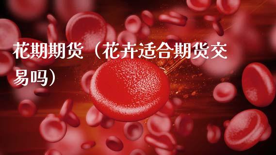 花期期货（花卉适合期货交易吗）_https://www.gzbbqc.com_纳指期货_第1张