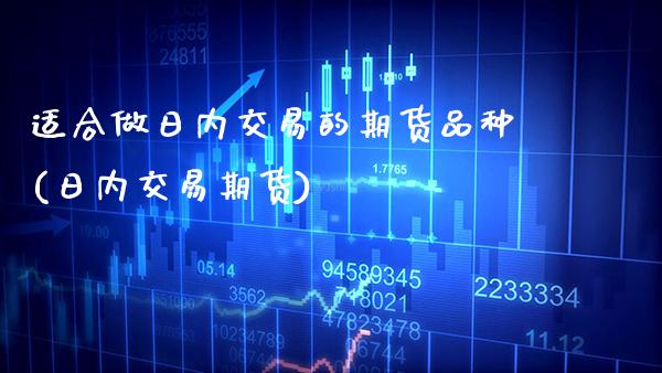 适合做日内交易的期货品种(日内交易期货)_https://www.gzbbqc.com_德指期货_第1张