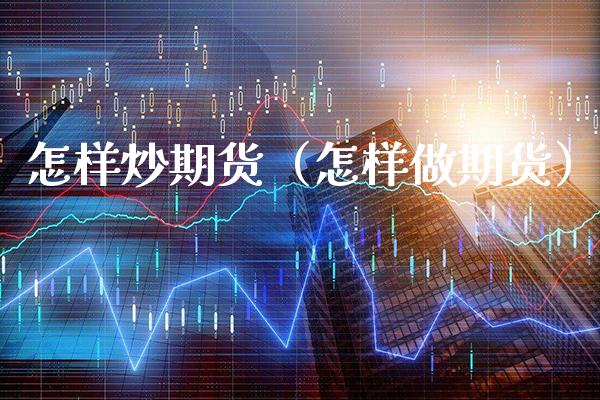 怎样炒期货（怎样做期货）_https://www.gzbbqc.com_期货知识_第1张