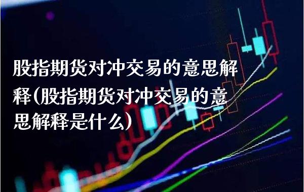 股指期货对冲交易的意思解释(股指期货对冲交易的意思解释是什么)_https://www.gzbbqc.com_黄金期货_第1张