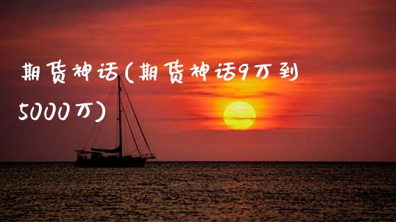 期货神话(期货神话9万到5000万)_https://www.gzbbqc.com_原油期货_第1张