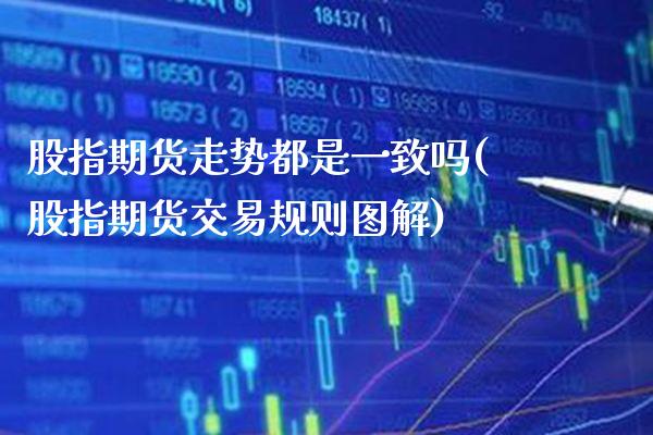 股指期货走势都是一致吗(股指期货交易规则图解)_https://www.gzbbqc.com_德指期货_第1张