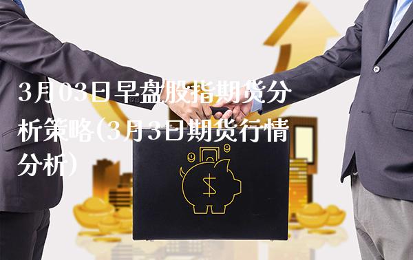 3月03日早盘股指期货分析策略(3月3日期货行情分析)_https://www.gzbbqc.com_原油期货_第1张