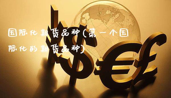 国际化期货品种(第一个国际化的期货品种)_https://www.gzbbqc.com_纳指期货_第1张