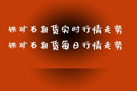 铁矿石期货实时行情走势 铁矿石期货每日行情走势_https://www.gnhpgy.com_股指期货_第1张