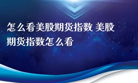 怎么看美股期货指数 美股期货指数怎么看_https://www.gzbbqc.com_原油期货_第1张