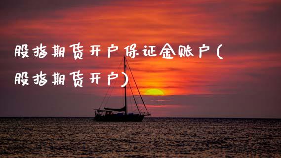 股指期货开户保证金账户(股指期货开户)_https://www.gzbbqc.com_未分类_第1张