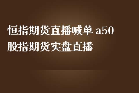 恒指期货直播喊单 a50股指期货实盘直播_https://www.gzbbqc.com_恒指期货_第1张