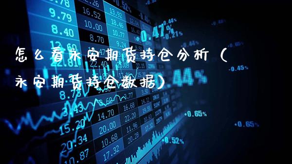 怎么看永安期货持仓分析（永安期货持仓数据）_https://www.gzbbqc.com_原油期货_第1张