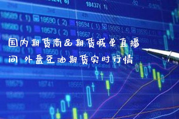国内期货商品期货喊单直播间 外盘豆油期货实时行情_https://www.gzbbqc.com_黄金期货_第1张