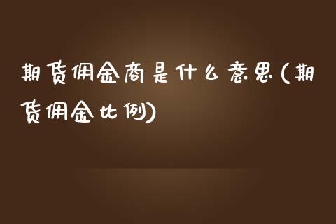 期货佣金商是什么意思(期货佣金比例)_原油期货_第1张_八八期货网 期货佣金商是什么意思(期货佣金比例)_https://www.gzbbqc.com_原油期货_第1张