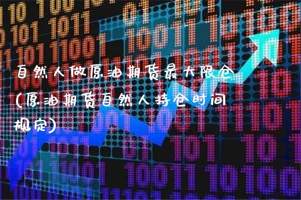 自然人做原油期货最大限仓(原油期货自然人持仓时间规定)_https://www.gzbbqc.com_道指期货_第1张