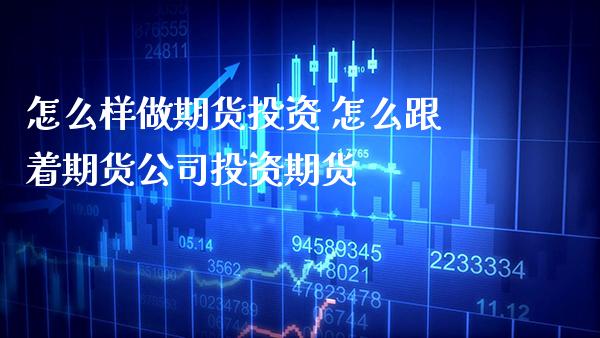 怎么样做期货投资 怎么跟着期货公司投资期货_https://www.gzbbqc.com_股指期货_第1张