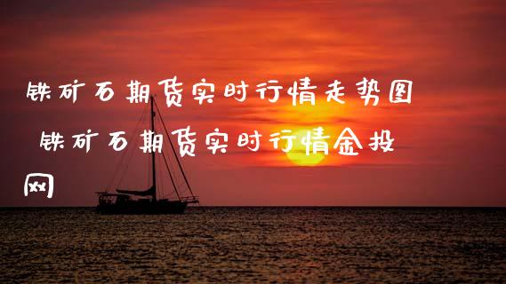 铁矿石期货实时行情走势图 铁矿石期货实时行情网_https://www.gnhpgy.com_原油期货_第1张