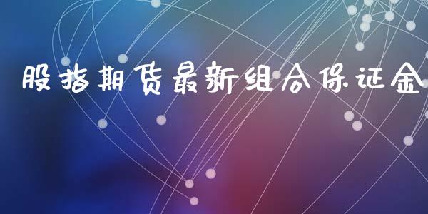 股指期货最新组合保证金_https://www.gzbbqc.com_期货知识_第1张