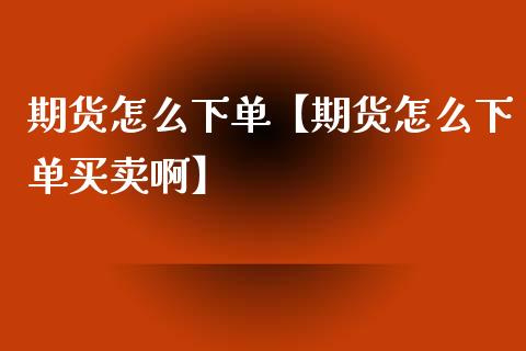 期货怎么下单【期货怎么下单买卖啊】_https://www.gzbbqc.com_道指期货_第1张