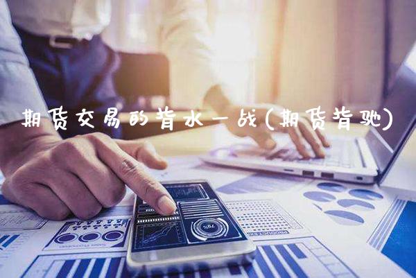 期货交易的背水一战(期货背驰)_https://www.gzbbqc.com_黄金期货_第1张