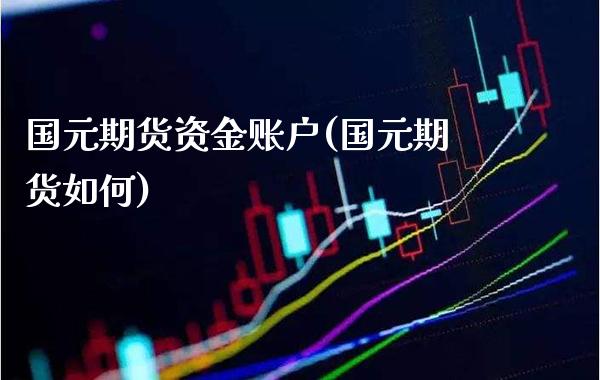 国元期货资金账户(国元期货如何)_https://www.gzbbqc.com_未分类_第1张