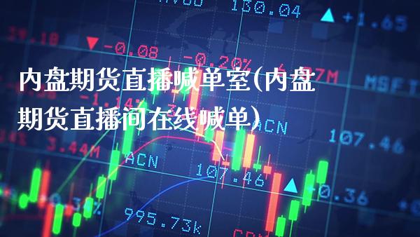 内盘期货直播喊单室(内盘期货直播间在线喊单)_https://www.gzbbqc.com_期货知识_第1张