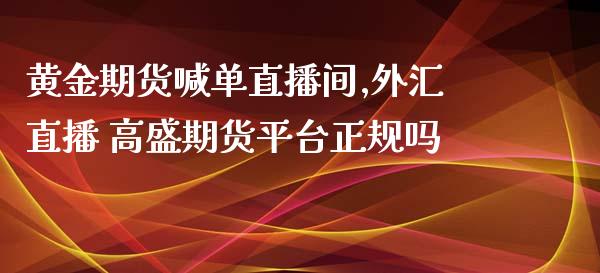 黄金期货喊单直播间,外汇直播 高盛期货平台正规吗_https://www.gzbbqc.com_期货知识_第1张