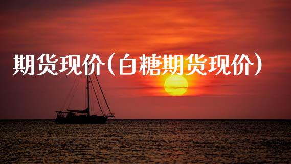 期货现价(白糖期货现价)_https://www.gzbbqc.com_股指期货_第1张