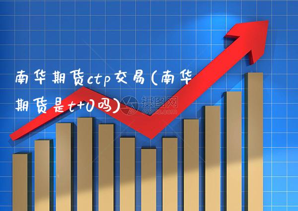 南华期货ctp交易(南华期货是t+0吗)_https://www.gzbbqc.com_未分类_第1张