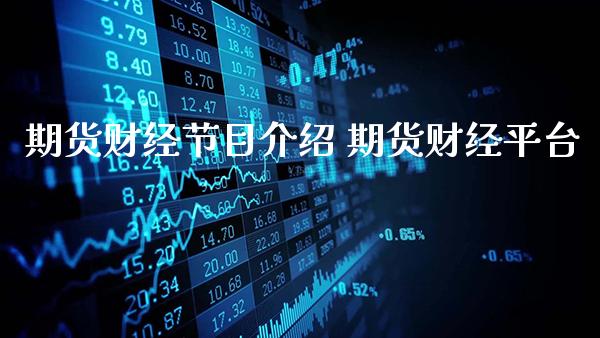 期货财经节目介绍 期货财经平台_https://www.gnhpgy.com_股指期货_第1张