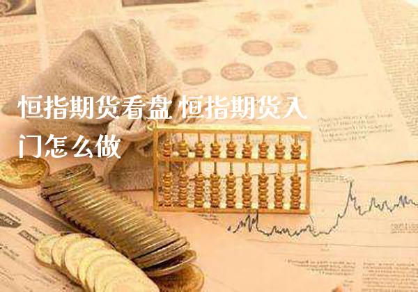 恒指期货看盘 恒指期货入门怎么做_https://www.gzbbqc.com_恒指期货_第1张