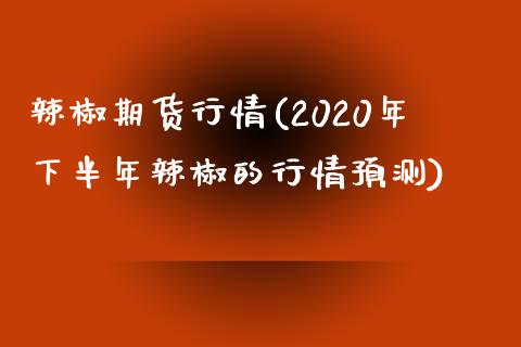 辣椒期货行情(2020年下半年辣椒的行情预测)_https://www.gzbbqc.com_纳指期货_第1张