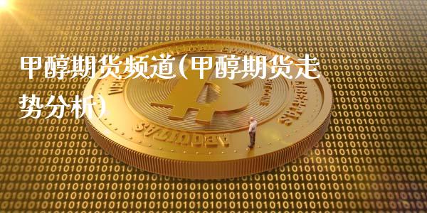 甲醇期货频道(甲醇期货走势分析)_https://www.gzbbqc.com_纳指期货_第1张