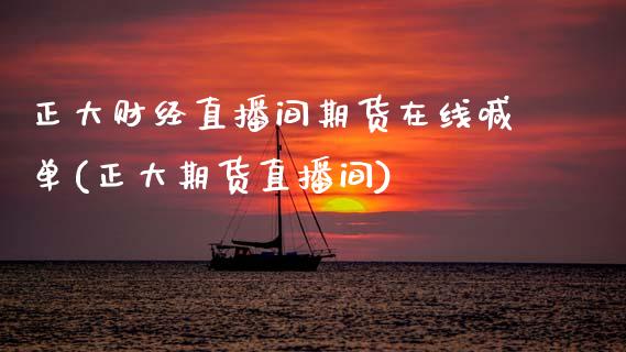 正大财经直播间期货在线喊单(正大期货直播间)_https://www.gzbbqc.com_原油期货_第1张