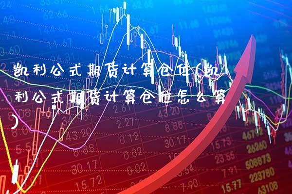 凯利公式期货计算仓位(凯利公式期货计算仓位怎么算)_https://www.gzbbqc.com_德指期货_第1张
