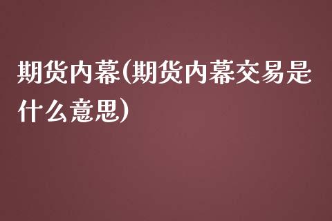 期货内幕(期货内幕交易是什么意思)_https://www.gzbbqc.com_原油期货_第1张