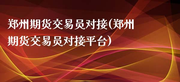 郑州期货交易员对接(郑州期货交易员对接平台)_https://www.gzbbqc.com_未分类_第1张