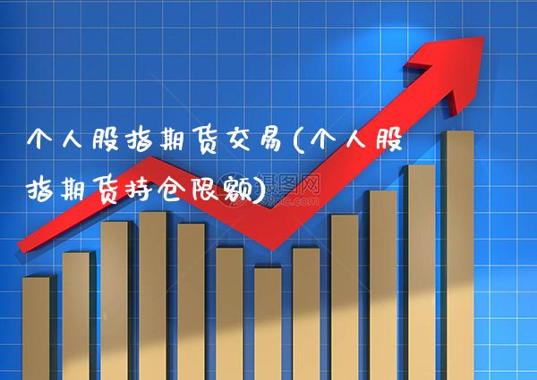 个人股指期货交易(个人股指期货持仓限额)_https://www.gzbbqc.com_期货知识_第1张