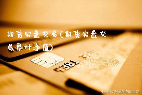 期货实盘交易(期货实盘交易累计净值)_https://www.gzbbqc.com_黄金期货_第1张