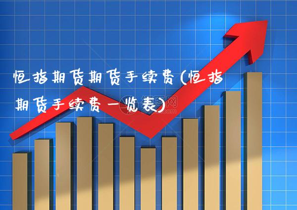 恒指期货期货手续费(恒指期货手续费一览表)_https://www.gzbbqc.com_原油期货_第1张