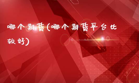 哪个期货(哪个期货平台比较好)_https://www.gzbbqc.com_恒指期货_第1张