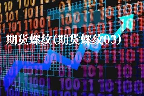 期货螺纹(期货螺纹03)_https://www.gzbbqc.com_原油期货_第1张