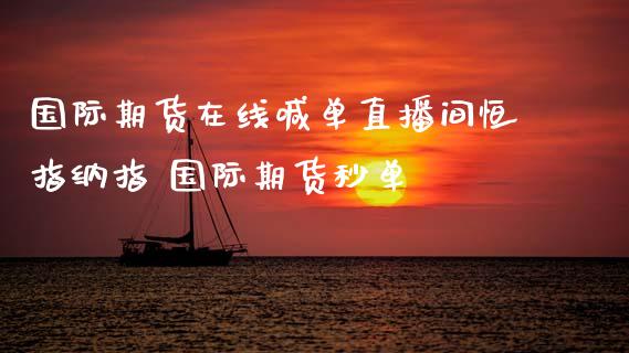 国际期货在线喊单直播间恒指纳指 国际期货秒单_https://www.gzbbqc.com_黄金期货_第1张