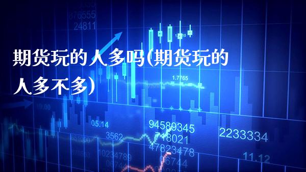 期货玩的人多吗(期货玩的人多不多)_https://www.gzbbqc.com_未分类_第1张