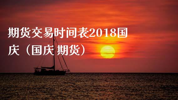 期货交易时间表2018国庆（国庆 期货）_https://www.gzbbqc.com_黄金期货_第1张
