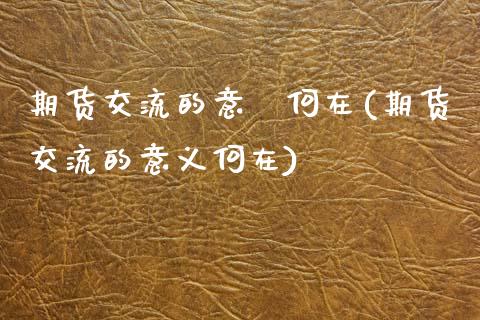 期货交流的意義何在(期货交流的意义何在)_未分类_第1张_八八期货网 期货交流的意義何在(期货交流的意义何在)_https://www.gzbbqc.com_未分类_第1张