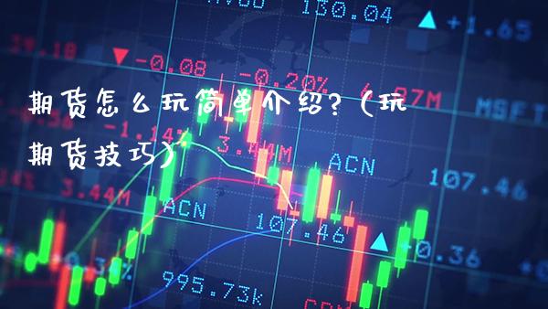 期货怎么玩简单介绍?（玩期货技巧）_https://www.gzbbqc.com_股指期货_第1张